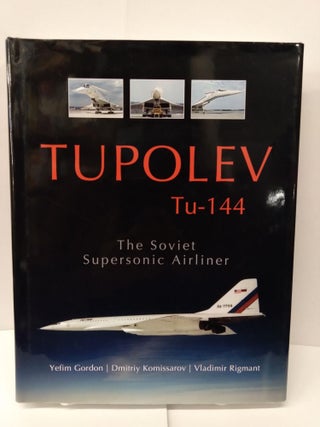 Item #75173 Tupolev Tu-144: The Soviet Supersonic Airliner. Yefim Gordon, Dmitriy Komissarov,...