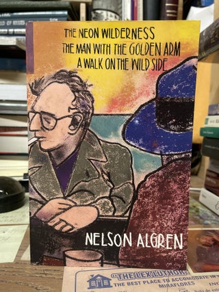 Item #75181 The Neon Wilderness, The Man with the Golden Arm, A Walk on the Wild Side. Nelson Algren