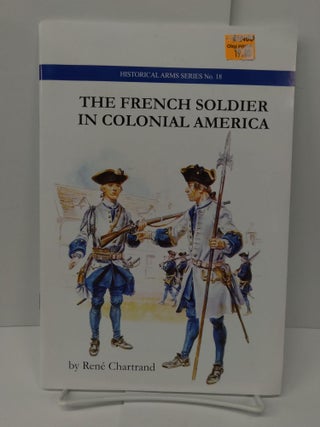 Item #75208 The French Soldier in Colonial America. Rene Chartrand