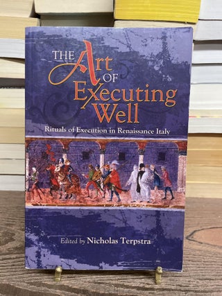 Item #75320 The Art of Executing Well: Rituals of Execution in Renaissance Italy. Nicholas Terpstra