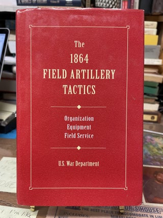 Item #75433 The 1864 Field Artillery Tactics: Organization Equipment Field Service. U S. War...