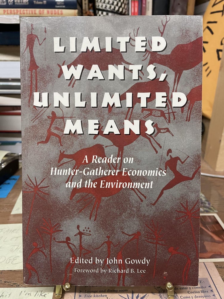 Item #75435 Limited Wants, Unlimited Mean: A Reader on Hunter-Gatherer Economics and the Environment. John Gowdy, Edited.