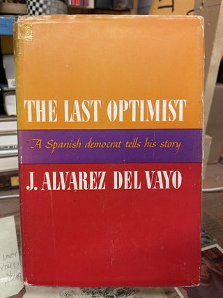 Item #75457 The Last Optimist: A Spanish Democrat Tells His Story. J. Alvarez Del Vayo