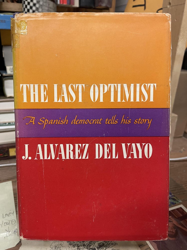 Item #75457 The Last Optimist: A Spanish Democrat Tells His Story. J. Alvarez Del Vayo.