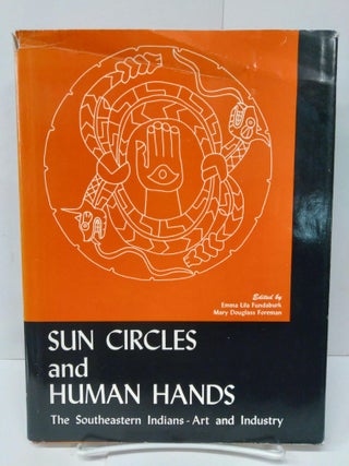 Item #75489 Sun Circles and Human Hands: The Southeastern Indians-Art and Industry. Emma Fundaburk