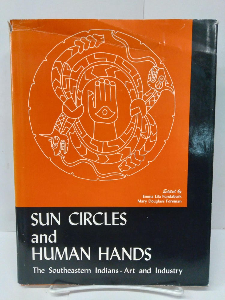 Item #75489 Sun Circles and Human Hands: The Southeastern Indians-Art and Industry. Emma Fundaburk.