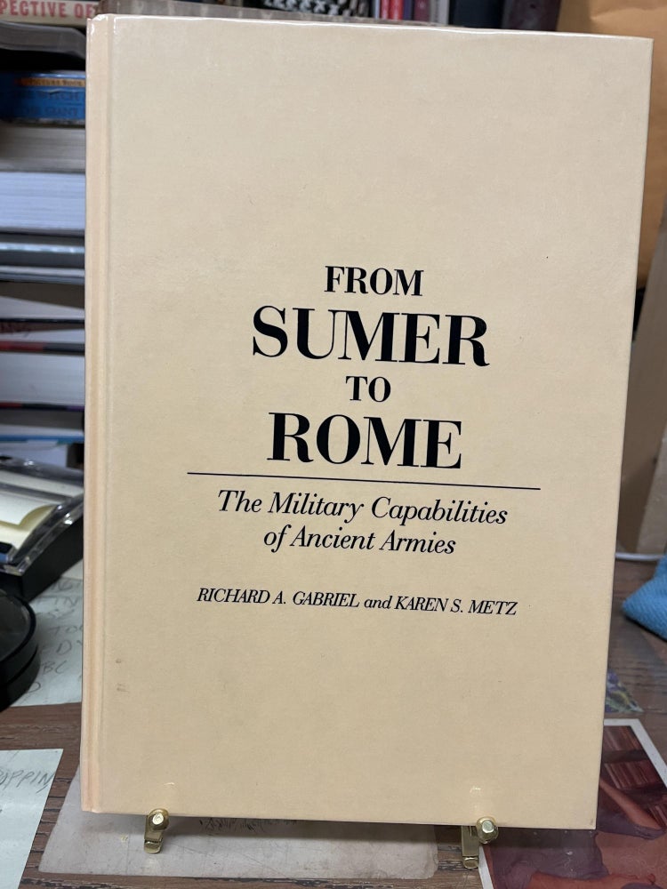 Item #75862 From Sumer to Rome: The Military Capabilities of Ancient Armies. Richard A. Gabriel, Karen S. Metz.