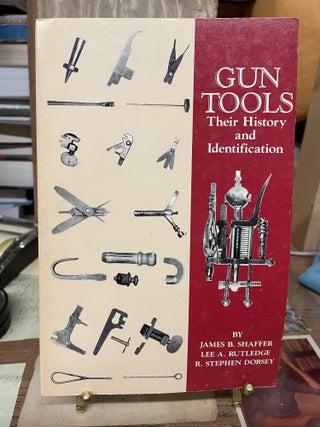 Item #75863 Gun Tools: Their History and Identification. James B. Shaffer, Lee A. Rutledge, R....