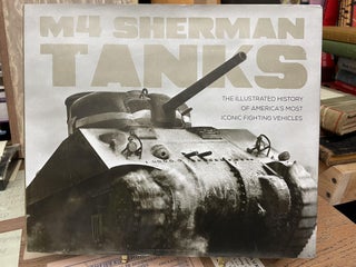 Item #75904 M4 Sherman Tanks: An Illustrated History of America's Most Iconic Fighting Vehicles....
