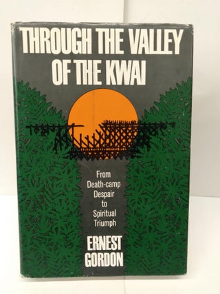 Item #76079 Through the Valley of the Kwai: From Death-Camp Despair to Spiritual Triumph. Ernest...