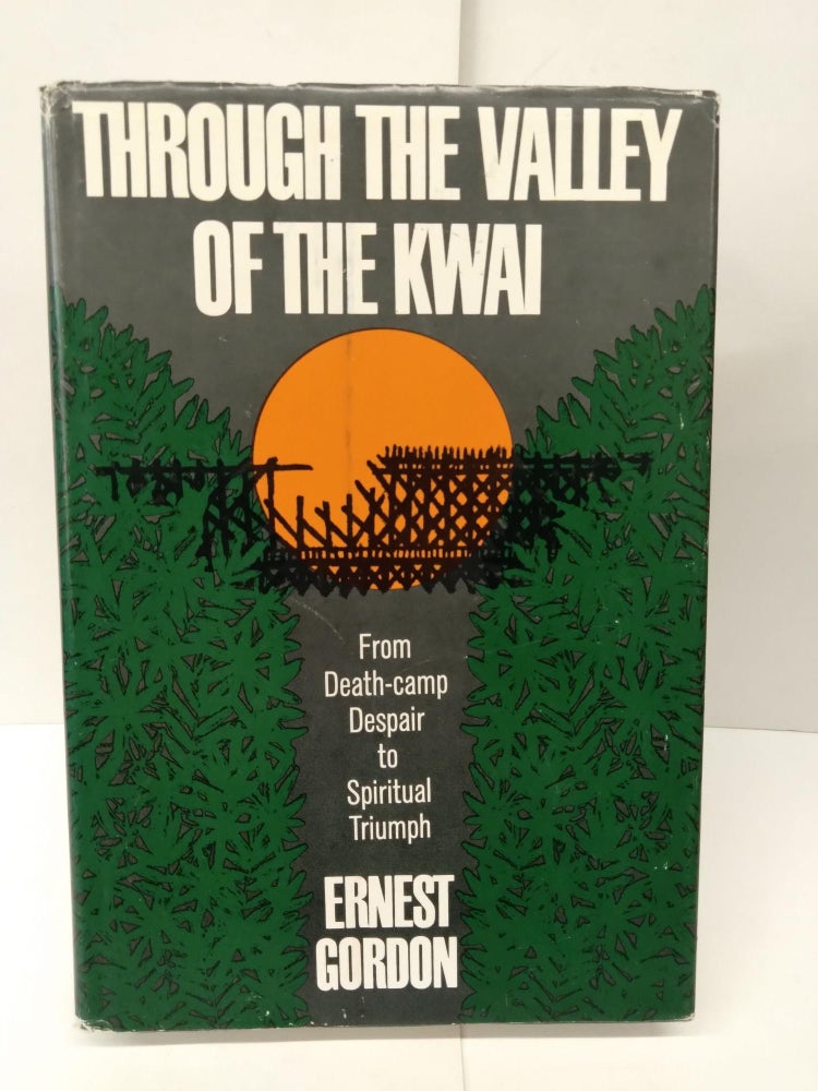 Item #76079 Through the Valley of the Kwai: From Death-Camp Despair to Spiritual Triumph. Ernest Gordon.