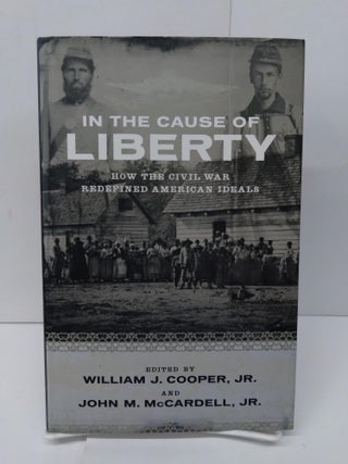Item #76139 In the Cause of Liberty: How the Civil War Redefined American Ideals. William J. Cooper