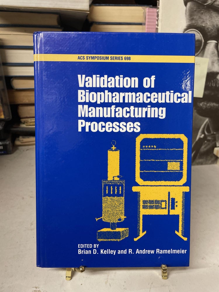 Item #76182 Validation of Biopharmaceutical Manufacturing Processes (ACR Symposium Series 698). Brian D. Kelley, R. Andrew Ramelmeier.