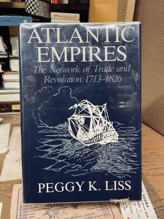 Item #76323 Atlantic Empires: The Network of Trade and Revolution, 1713-1826. Peggy K. Liss