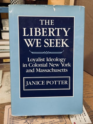 Item #76324 The Liberty We Seek: Loyalist Ideology in Colonial New York and Massachusetts. Janice...