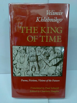 Item #76346 The King of Time: Poems, Fictions, Visions of the Future. Velimir Khlebnikov