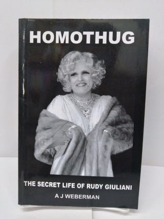 Item #76441 Homothug: The Secret Life of Rudy Giuliani. A. J. Weberman