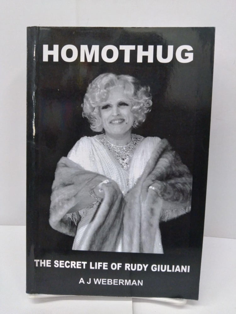 Item #76441 Homothug: The Secret Life of Rudy Giuliani. A. J. Weberman.
