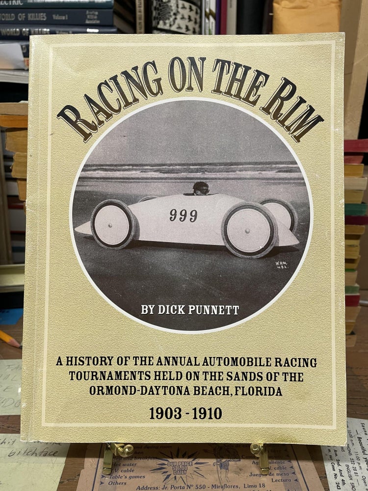 Item #76517 Racing on the Rim: A History of the Annual Automobile Racing Tournaments Held on the Sands of Ormond-Daytona Beach, Florida, 1903-1910. Dick Punnett.
