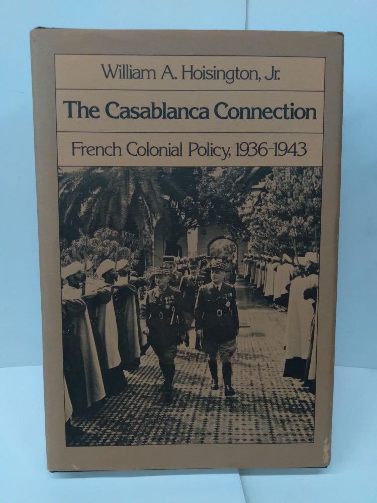 Item #76806 The Casablanca Connection: French Colonial Policy, 1936–1943. William Jr Hoisington.
