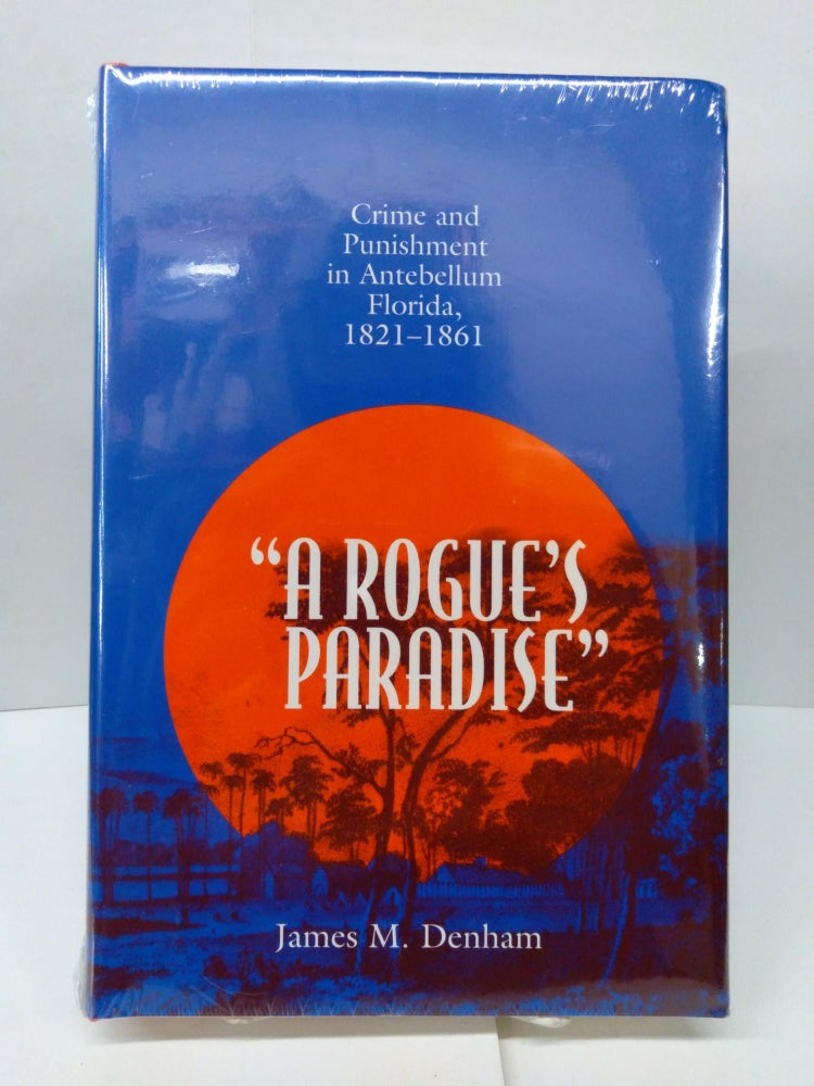 Item #77299 A Rogue's Paradise: Crime and Punishment in Antebellum Florida, 1821-1861. James M. Denham.