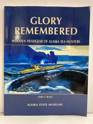 Item #77352 Glory Remembered: Wooden Headgear of Alaska Sea Hunters. Lydia T. Black, S. V....