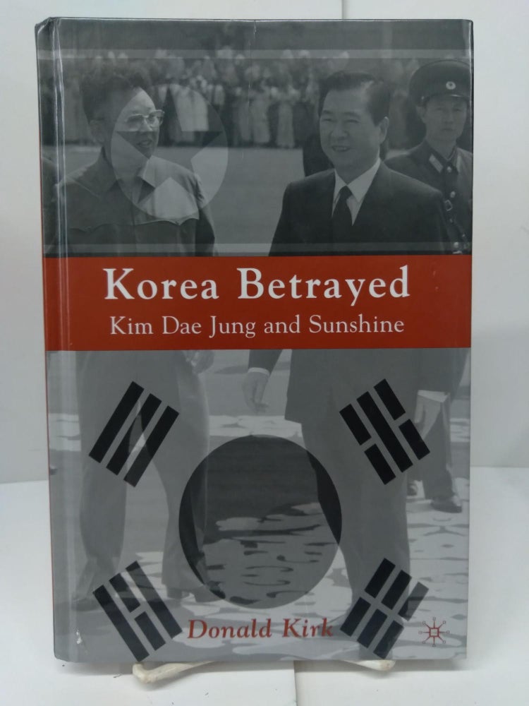 Item #77434 Korea Betrayed: Kim Dae Jung and Sunshine. Donald Kirk.