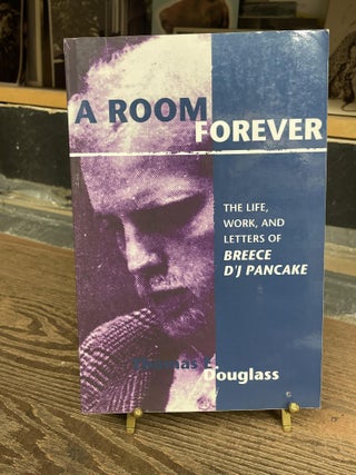 Item #77543 A Room Forever: The Life, Work, and Letters of Breece D'J Pancake. Thomas E. Douglass