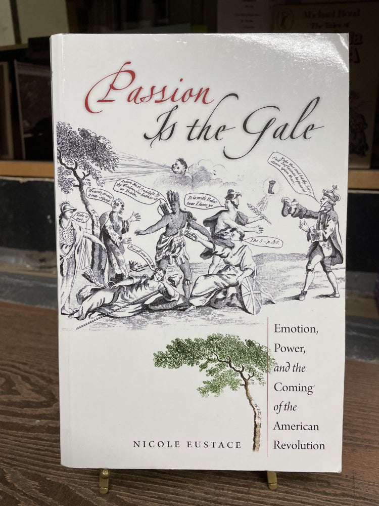 Item #77544 Pasion is the Gale: Emotion, Power and the Coming of the American Revolution. Nicol Eustace.