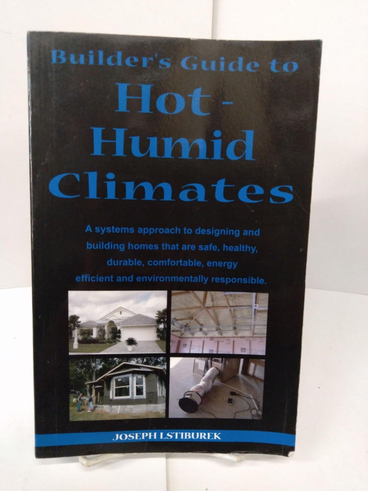 Item #77554 Builder's Guide: Hot-Humid Climates: A Systems Approach to Designing and Building Homes That Are Safe, Healthy, Durable, Comfortable, Energy Efficient and Environmentally Responsible. Joseph Lstiburek.