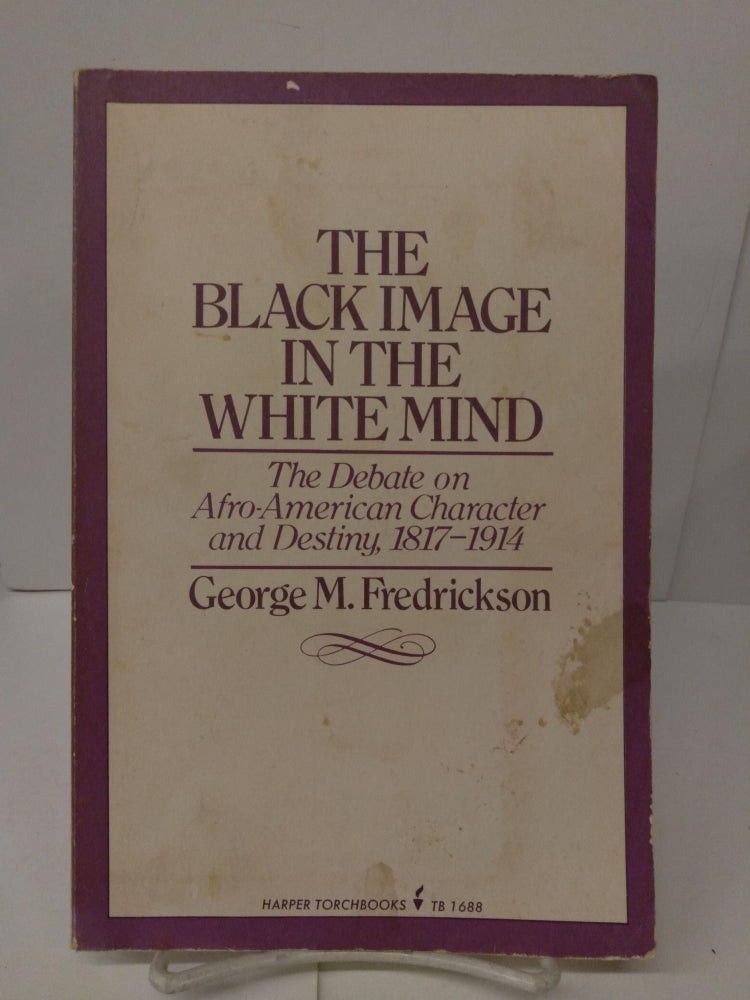 Item #77560 The Black Image in the White Mind: The Debate on Afro-American Character and Destiny, 1817-1914. George Fredrickson.