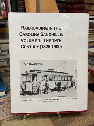 Item #77646 Railroading in the Carolina Sandhills: Volume 1: The 19th Century (1825-1900). S....