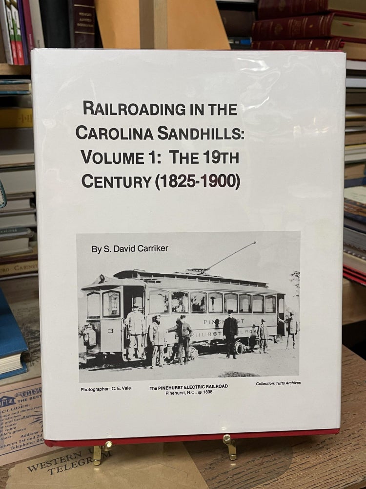 Item #77646 Railroading in the Carolina Sandhills: Volume 1: The 19th Century (1825-1900). S. David Carrier.