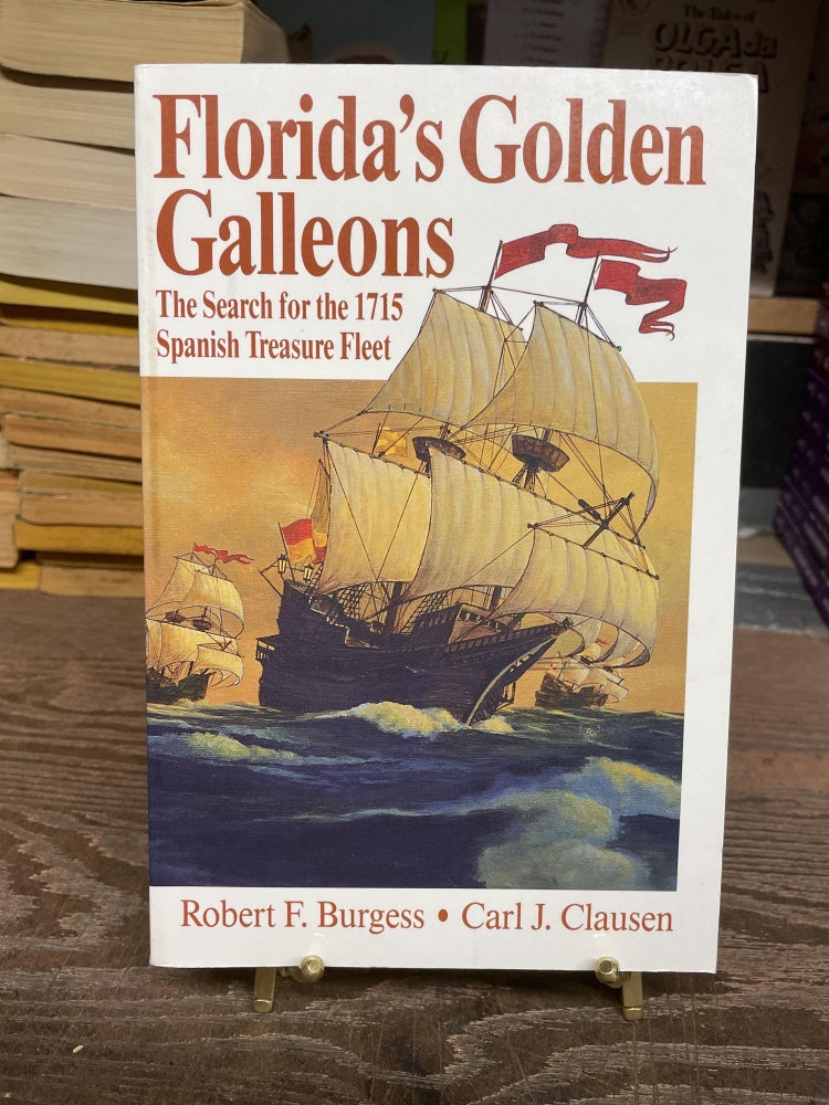 Item #77757 Florida's Golden Galleons: The Search for the 1715 Spanish Treasure Fleet. Robert F. Burgess, Carl J. Clausen.