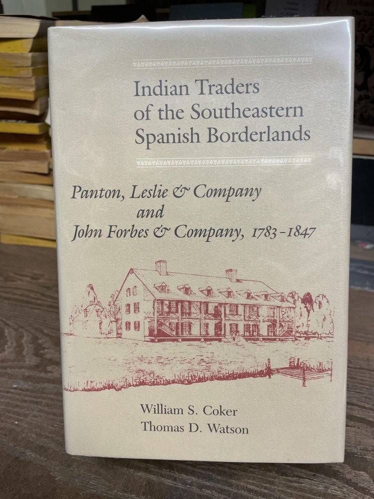 Item #77764 Indian Traders of the Southeastern Spanish Borderlands: Panton, Leslie & Company and John Forbes & Company, 1787-1847. William S. Coker, Thomas D. Watson.