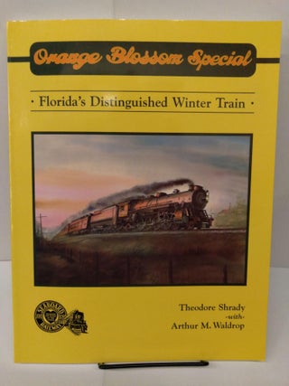 Item #77881 Orange Blossom Special: The Story of Florida's Distinguished Winter Train. Theodore...