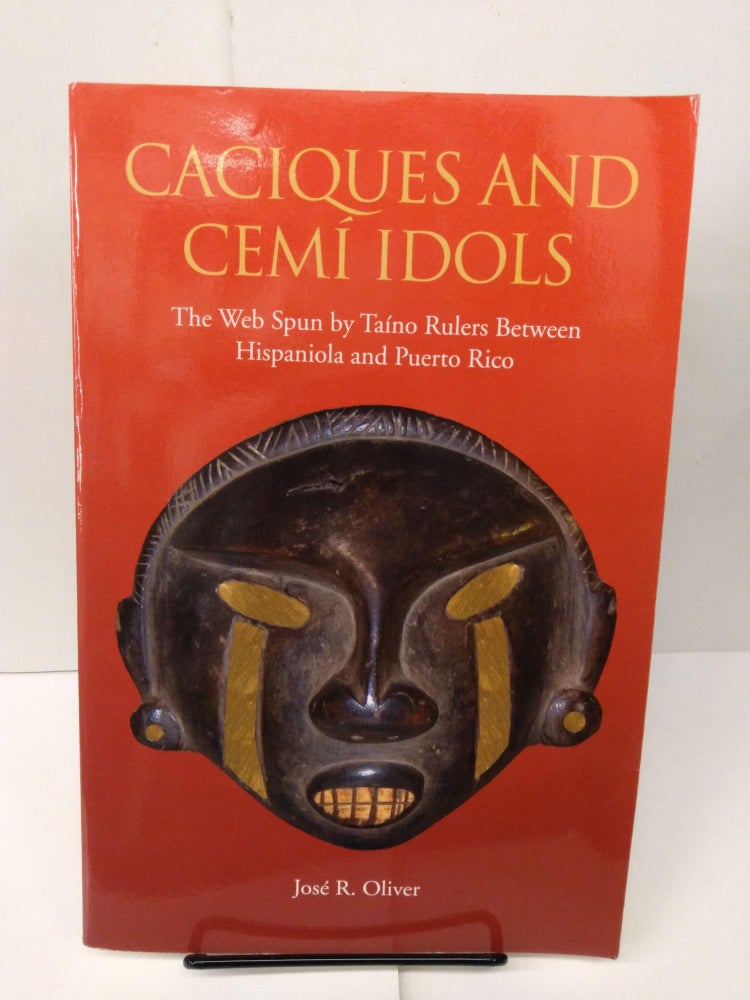 Item #77934 Caciques and Cemi Idols: The Web Spun by Taino Rulers Between Hispaniola and Puerto Rico. José R. Oliver.