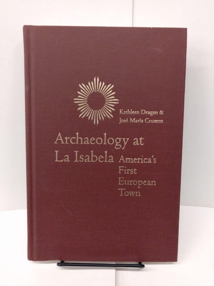 Item #78000 Archaeology at La Isabela: America's First European Town. Kathleen Deagan, Jose Maria Cruxent.