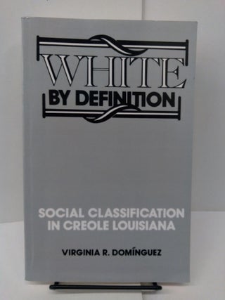 Item #78006 White By Definition: Social Classification in Creole Louisiana. Virginia R. Dominguez