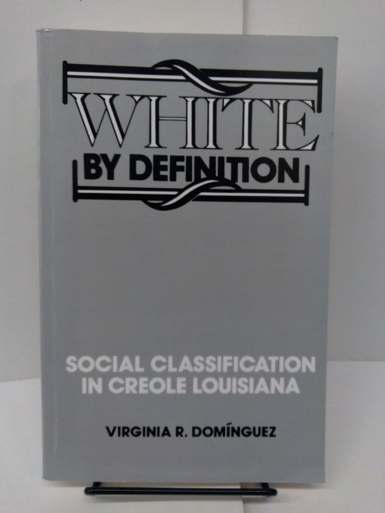 Item #78006 White By Definition: Social Classification in Creole Louisiana. Virginia R. Dominguez.