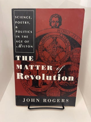 Item #78067 The Matter of Revolution: Science, Poetry, and Politics in the Age of Milton. John...