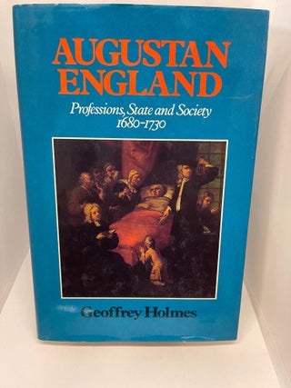 Item #78081 Augustan England: Professions, State and Society, 1680-1730. Geoffrey S. Holmes