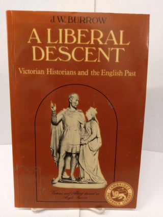 Item #78095 A Liberal Descent: Victorian Historians and the English Past. J. W. Burrow
