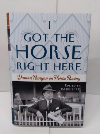Item #78098 I Got the Horse Right Here: Damon Runyon on Horse Racing. Joseph James Reisler
