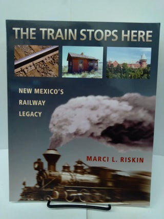 Item #78106 The Train Stops Here: New Mexico's Railway Legacy. Marci L. Riskin