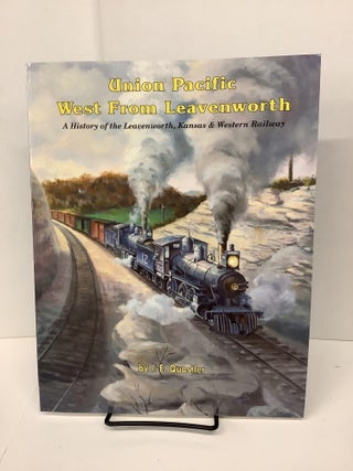 Item #78190 Union Pacific West From Leavenworth: A History of the Leavenworth, Kansas & Western...