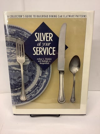 Item #78199 Silver at Your Service: A Collector's Guide to Railroad Dining Car Flatware Patterns....