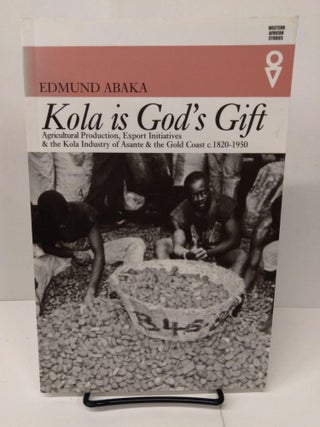 Item #78228 Kola Is Gods Gift: Agricultural Production Export Initiatives & the Kola Industry of...