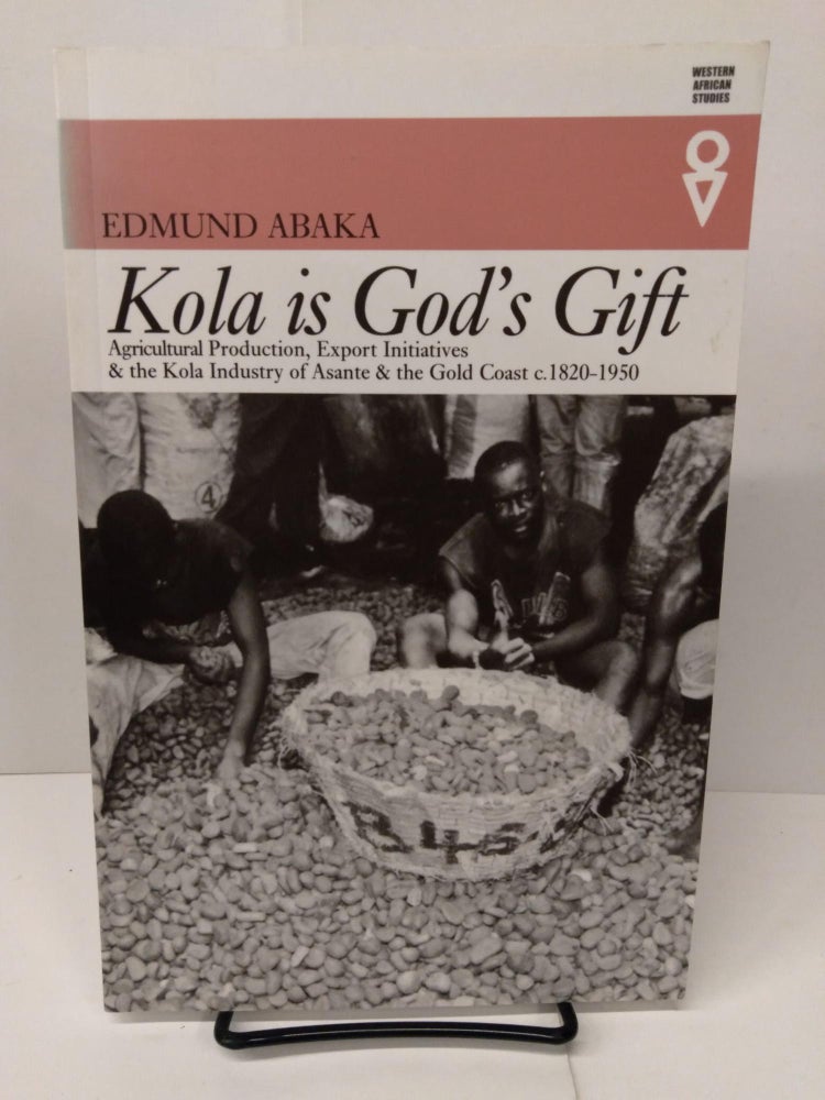 Item #78228 Kola Is Gods Gift: Agricultural Production Export Initiatives & the Kola Industry of Asante & the Gold Coast c.1820-1950. Edmund Abaka.