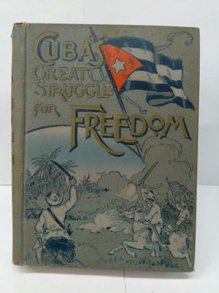 Item #78307 Cuba's Great Struggle for Freedom; Containing a Complete Record of Spanish Tyranny...